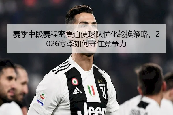 赛季中段赛程密集迫使球队优化轮换策略，2026赛季如何守住竞争力